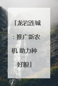 龙岩连城：推广新农机 助力种好粮